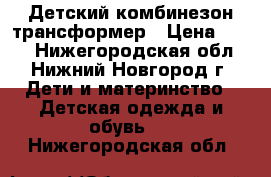 Детский комбинезон трансформер › Цена ­ 500 - Нижегородская обл., Нижний Новгород г. Дети и материнство » Детская одежда и обувь   . Нижегородская обл.